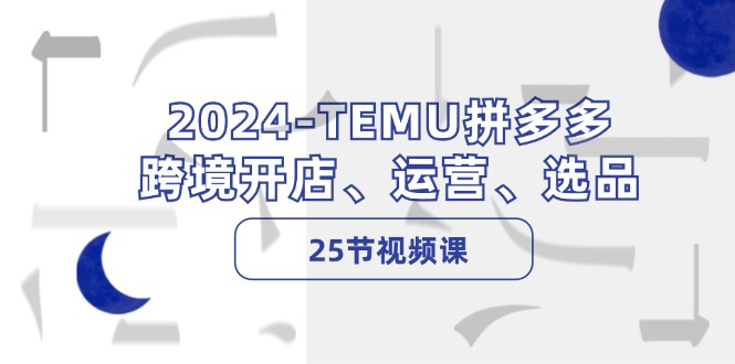 2024-TEMU拼多多·跨境开店、运营、选品(25节视频课客创社 - 专注互联网轻资产创业及网络项目资源整合与分享客创社 - 专注互联网轻资产创业及网络项目资源整合与分享