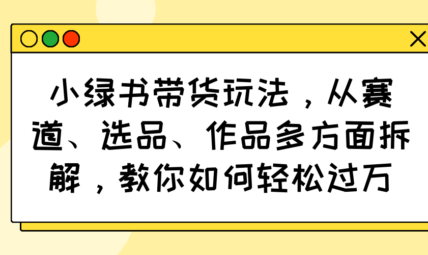 小绿书带货玩法，从赛道、选品、作品多方面拆解，教你如何轻松过万客创社 - 专注互联网轻资产创业及网络项目资源整合与分享客创社 - 专注互联网轻资产创业及网络项目资源整合与分享