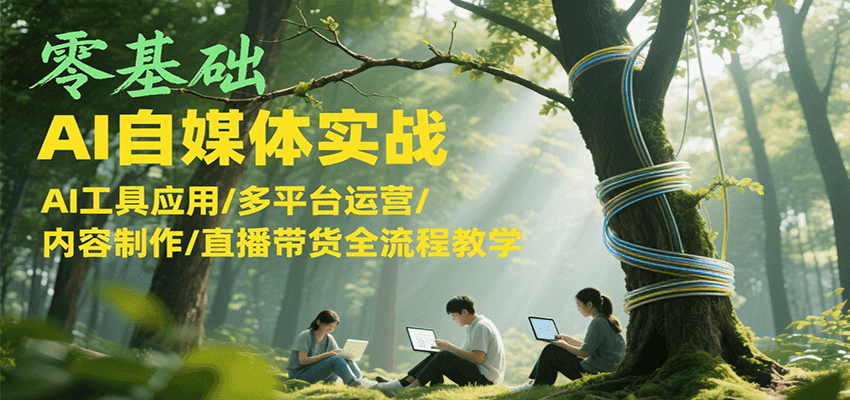 零基础AI自媒体实战，AI工具应用/多平台运营/内容制作/直播带货全流程教学-客创社 - 专注互联网轻资产创业及网络项目资源整合与分享客创社-免费且强大的项目分享网站！