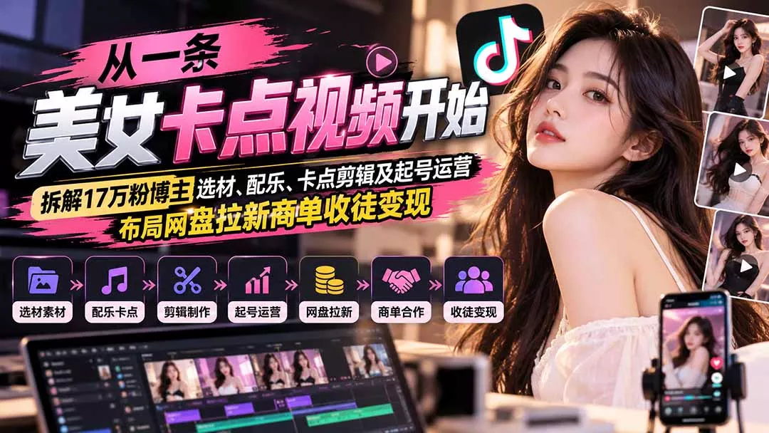 从一条美女卡点视频开始：拆解17万粉博主选材、配乐、卡点剪辑及起号运营，布局网盘拉新商单收徒变现客创社区-专注互联网轻资产资源整合与分享客创社区-专注互联网轻资产资源整合与分享