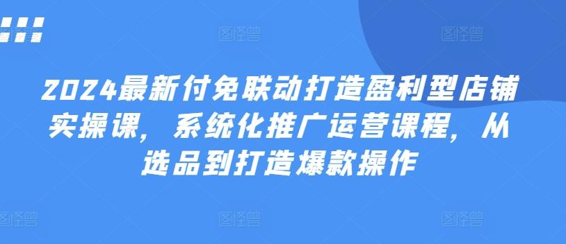 2024最新付免联动打造盈利型店铺实操课，​系统化推广运营课程，从选品到打造爆款操作客创社 - 专注互联网轻资产创业及网络项目资源整合与分享客创社 - 专注互联网轻资产创业及网络项目资源整合与分享