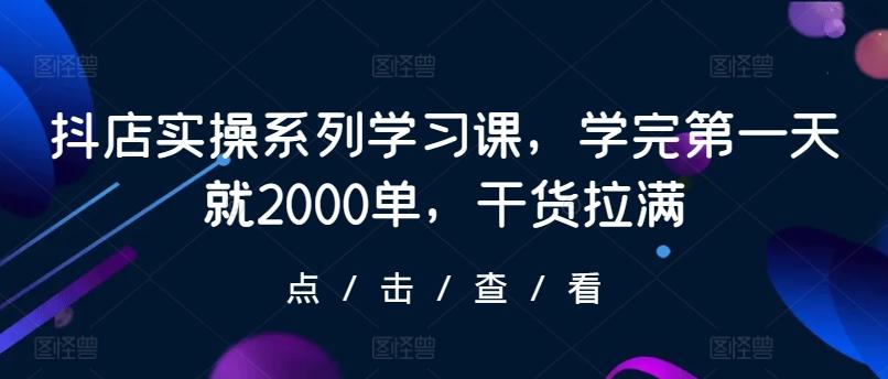 抖店实操系列学习课，学完第一天就2000单，干货拉满客创社 - 专注互联网轻资产创业及网络项目资源整合与分享客创社 - 专注互联网轻资产创业及网络项目资源整合与分享