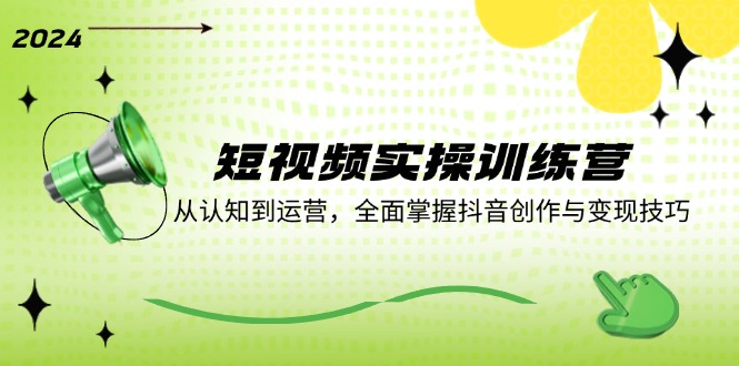 短视频实操训练营：从认知到运营，全面掌握抖音创作与变现技巧客创社 - 专注互联网轻资产创业及网络项目资源整合与分享客创社 - 专注互联网轻资产创业及网络项目资源整合与分享