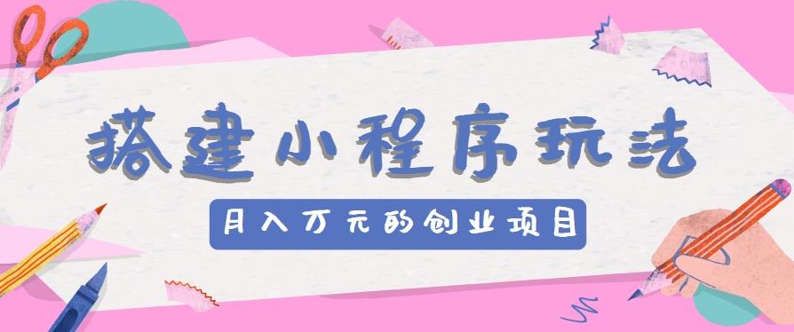 搭建小程序玩法分享，如何开启月收入万元的创业项目客创社 - 专注互联网轻资产创业及网络项目资源整合与分享客创社 - 专注互联网轻资产创业及网络项目资源整合与分享