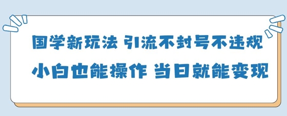 国学新玩法，引流不封号不违规小白也能操作，当日就能变现客创社 - 专注互联网轻资产创业及网络项目资源整合与分享客创社 - 专注互联网轻资产创业及网络项目资源整合与分享
