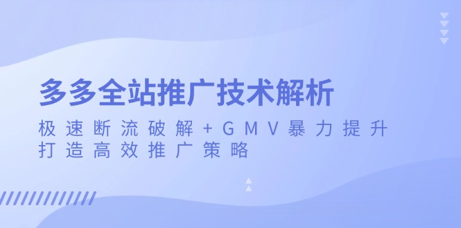 多多全站推广技术解析：极速断流破解+GMV暴力提升，打造高效推广策略客创社 - 专注互联网轻资产创业及网络项目资源整合与分享客创社 - 专注互联网轻资产创业及网络项目资源整合与分享