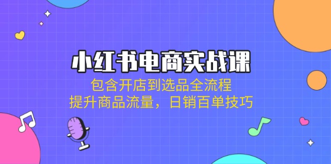 小红书电商实战课：包含开店到选品全流程，提升商品流量，日销百单技巧客创社 - 专注互联网轻资产创业及网络项目资源整合与分享客创社 - 专注互联网轻资产创业及网络项目资源整合与分享
