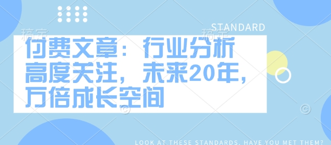 付费文章：行业分析 高度关注，未来20年，万倍成长空间-客创社 - 专注互联网轻资产创业及网络项目资源整合与分享客创社-免费且强大的项目分享网站！