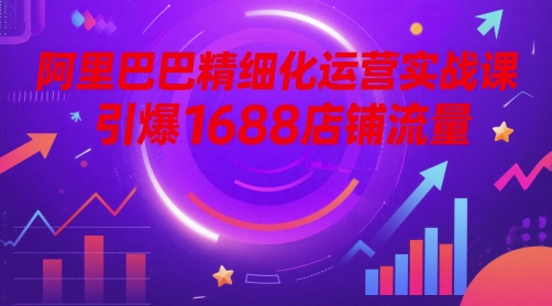 阿里巴巴精细化运营实战课，引爆1688店铺流量-客创社 - 专注互联网轻资产创业及网络项目资源整合与分享客创社-免费且强大的项目分享网站！
