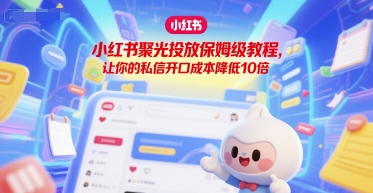 小红书聚光投放保姆级教程，让你的私信开口成本降低10倍-客创社 - 专注互联网轻资产创业及网络项目资源整合与分享客创社-免费且强大的项目分享网站！