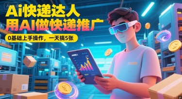Ai快递达人，用AI做快递推广，0基础上手操作，一天搞5张-客创社 - 专注互联网轻资产创业及网络项目资源整合与分享客创社-免费且强大的项目分享网站！