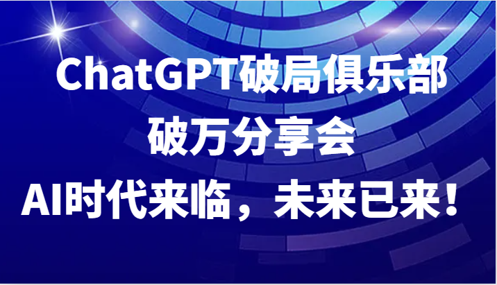ChatGPT破局俱乐部破万分享会，AI时代来临，未来已来！客创社 - 专注互联网轻资产创业及网络项目资源整合与分享客创社 - 专注互联网轻资产创业及网络项目资源整合与分享