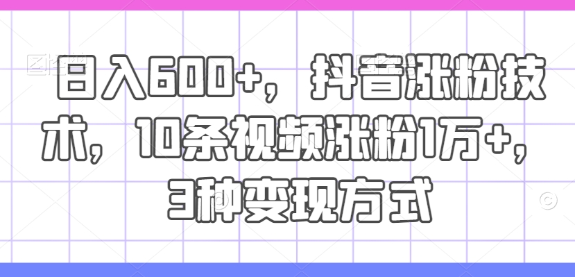 日入600+，抖音涨粉技术，10条视频涨粉1万+，3种变现方式【揭秘】客创社 - 专注互联网轻资产创业及网络项目资源整合与分享客创社 - 专注互联网轻资产创业及网络项目资源整合与分享