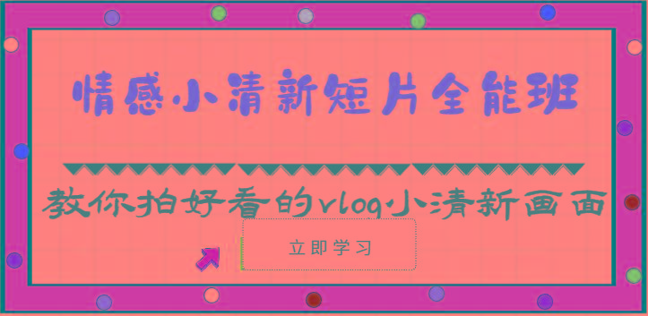情感小清新短片全能班-教你拍好看的vlog小清新画面(30节课)客创社 - 专注互联网轻资产创业及网络项目资源整合与分享客创社 - 专注互联网轻资产创业及网络项目资源整合与分享