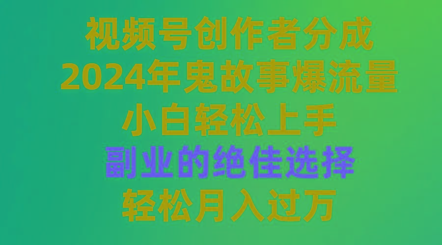 (9385期)视频号创作者分成，2024年鬼故事爆流量，小白轻松上手，副业的绝佳选择…客创社 - 专注互联网轻资产创业及网络项目资源整合与分享客创社 - 专注互联网轻资产创业及网络项目资源整合与分享