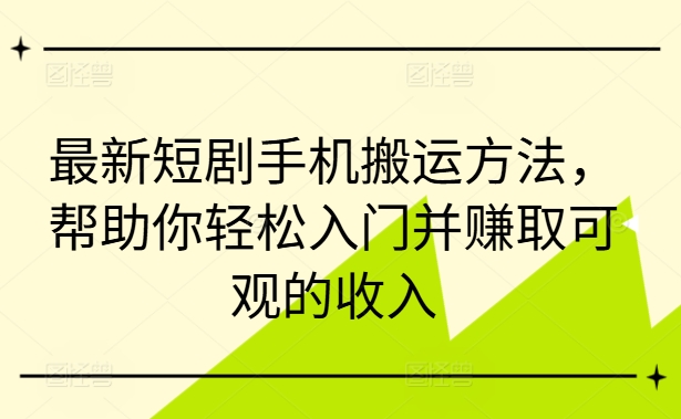 最新短剧手机搬运方法，帮助你轻松入门并赚取可观的收入客创社 - 专注互联网轻资产创业及网络项目资源整合与分享客创社 - 专注互联网轻资产创业及网络项目资源整合与分享