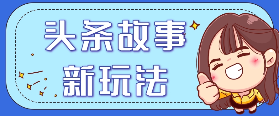 头条故事类新玩法，一天20+，保姆级完全实操教程（附指令）-客创社 - 专注互联网轻资产创业及网络项目资源整合与分享客创社-免费且强大的项目分享网站！