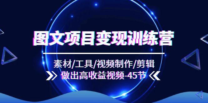 图文项目变现训练营：素材/工具/视频制作/剪辑/做出高收益视频(45节客创社 - 专注互联网轻资产创业及网络项目资源整合与分享客创社 - 专注互联网轻资产创业及网络项目资源整合与分享