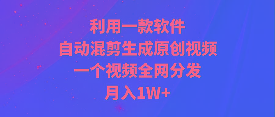 (9472期)利用一款软件，自动混剪生成原创视频，一个视频全网分发，月入1W+附软件客创社 - 专注互联网轻资产创业及网络项目资源整合与分享客创社 - 专注互联网轻资产创业及网络项目资源整合与分享