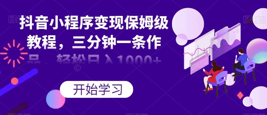 抖音小程序变现保姆级教程，三分钟一条作品，轻松日入1000+【揭秘】客创社 - 专注互联网轻资产创业及网络项目资源整合与分享客创社 - 专注互联网轻资产创业及网络项目资源整合与分享