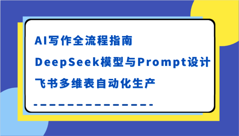 AI写作全流程指南，DeepSeek模型与Prompt设计，飞书多维表自动化生产-客创社 - 专注互联网轻资产创业及网络项目资源整合与分享客创社-免费且强大的项目分享网站！