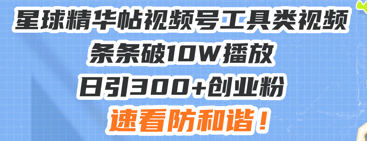 星球精华帖视频号工具类视频条条破10W播放日引300+创业粉，速看防和谐！-客创社 - 专注互联网轻资产创业及网络项目资源整合与分享客创社-免费且强大的项目分享网站！