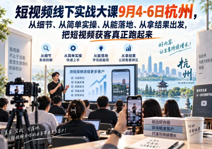 短视频线下实战大课9月4-6日杭州，从细节、从简单实操、从能落地、从拿结果出发，把短视频获客真正跑起来 《鱼见海科技》-鱼见海资源网-免费PHP网站源码模板,插件软件网创AI智能体资源分享平台！