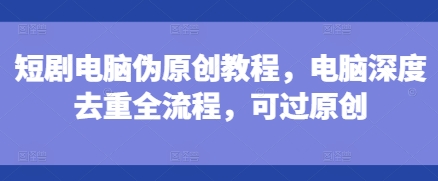 短剧电脑伪原创教程，电脑深度去重全流程，可过原创客创社 - 专注互联网轻资产创业及网络项目资源整合与分享客创社 - 专注互联网轻资产创业及网络项目资源整合与分享
