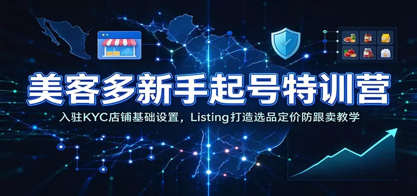 美客多新手起号特训营：入驻KYC店铺基础设置，Listing打造选品定价防跟卖教学客创社区-专注互联网轻资产资源整合与分享客创社区-专注互联网轻资产资源整合与分享