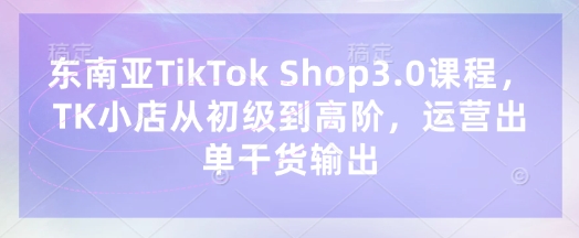 东南亚TikTok Shop3.0课程，TK小店​从初级到高阶，运营出单干货输出客创社 - 专注互联网轻资产创业及网络项目资源整合与分享客创社 - 专注互联网轻资产创业及网络项目资源整合与分享