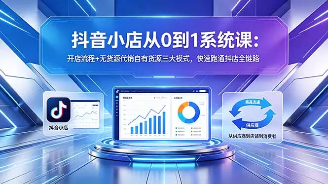 抖音小店从0到1系统课：开店流程+无货源代销自有货源三大模式，快速跑通抖店全链路 《鱼见海科技》-鱼见海资源网-免费PHP网站源码模板,插件软件网创AI智能体资源分享平台！