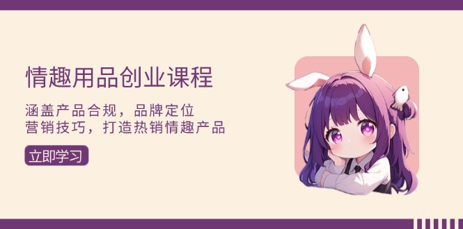 情趣用品创业课程：涵盖产品合规，品牌定位，营销技巧，打造热销情趣产品客创社 - 专注互联网轻资产创业及网络项目资源整合与分享客创社 - 专注互联网轻资产创业及网络项目资源整合与分享