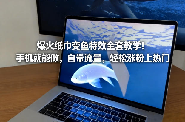 爆火纸巾变鱼特效全套教学！手机就能做，自带流量，轻松涨粉上热门客创社区-专注互联网轻资产资源整合与分享客创社区-专注互联网轻资产资源整合与分享