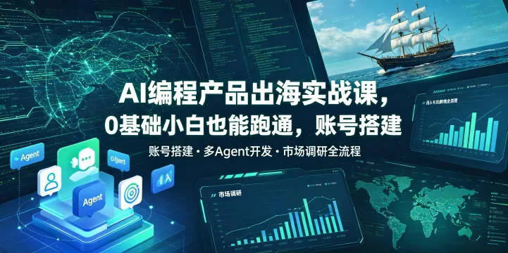 AI编程产品出海实战课，0基础小白也能跑通，账号搭建・多Agent开发・市场调研全流程，月入千刀跨境变现教程(更新)-鱼见海资源网-免费PHP网站源码模板,插件软件网创AI智能体资源分享平台！