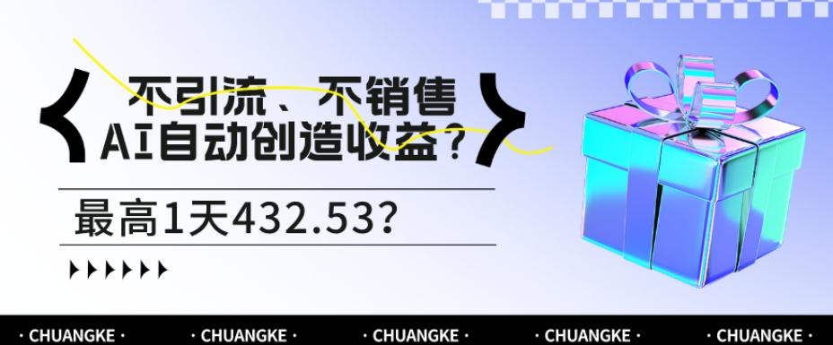 不引流、不销售，AI自动创造收益？最高1天432.53？客创社 - 专注互联网轻资产创业及网络项目资源整合与分享客创社 - 专注互联网轻资产创业及网络项目资源整合与分享