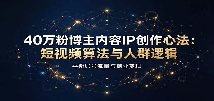 40万粉博主内容IP创作心法：短视频算法与人群逻辑，平衡账号流量与商业变现客创社区-专注互联网轻资产资源整合与分享客创社区-专注互联网轻资产资源整合与分享