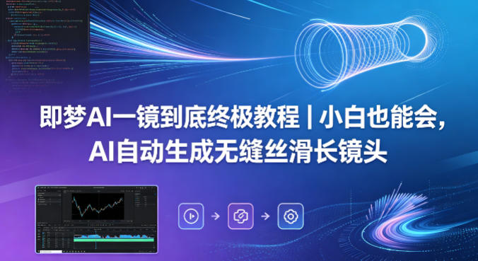 即梦AI一镜到底终极教程｜小白也能会，AI自动生成无缝丝滑长镜头客创社区-专注互联网轻资产资源整合与分享客创社区-专注互联网轻资产资源整合与分享