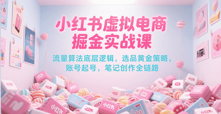 小红书虚拟电商掘金实战课，流量算法底层逻辑，选品黄金策略， 起号，笔记创作全链路-客创社 - 专注互联网轻资产创业及网络项目资源整合与分享客创社-免费且强大的项目分享网站！