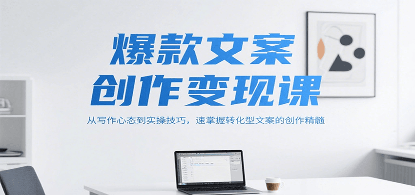 爆款文案创作变现课，从写作心态到实操技巧，速掌握转化型文案的创作精髓-客创社 - 专注互联网轻资产创业及网络项目资源整合与分享客创社-免费且强大的项目分享网站！