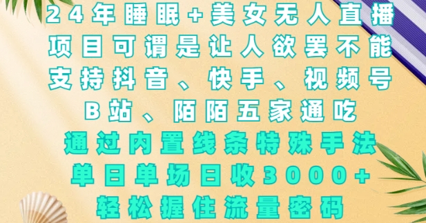 2024年睡眠+美女无人直播，通过内置线条特殊手法，单场日收3k+，轻松握住流量密码【揭秘】客创社 - 专注互联网轻资产创业及网络项目资源整合与分享客创社 - 专注互联网轻资产创业及网络项目资源整合与分享