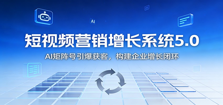 短视频营销增长系统5.0：AI 矩阵号引爆获客，构建企业增长闭环客创社区-专注互联网轻资产资源整合与分享客创社区-专注互联网轻资产资源整合与分享