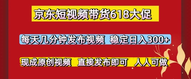 京东短视频带货618大促，每天几分钟发布视频，稳定日入3张+，现成原创视频，直接发布即可【揭秘】-客创社 - 专注互联网轻资产创业及网络项目资源整合与分享客创社-免费且强大的项目分享网站！