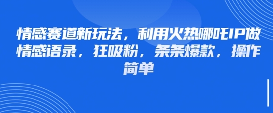 情感赛道新玩法，利用火热哪吒IP做情感语录，狂吸粉，条条爆款，操作简单客创社 - 专注互联网轻资产创业及网络项目资源整合与分享客创社 - 专注互联网轻资产创业及网络项目资源整合与分享