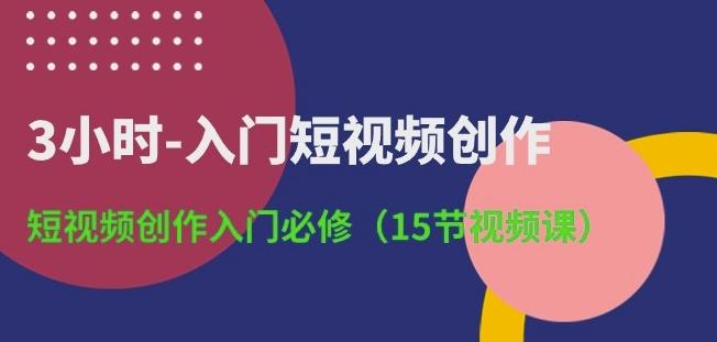 3小时-入门短视频创作：短视频创作入门必修(15节视频课)客创社 - 专注互联网轻资产创业及网络项目资源整合与分享客创社 - 专注互联网轻资产创业及网络项目资源整合与分享