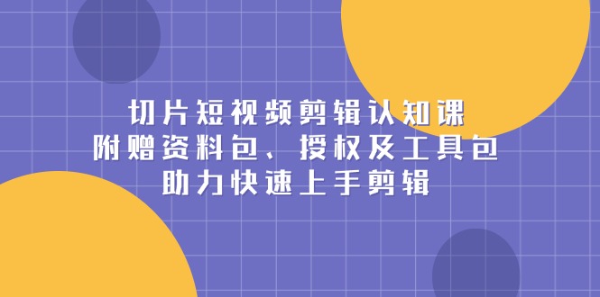 切片短视频剪辑认知课，附赠资料包、授权及工具包，助力快速上手剪辑客创社 - 专注互联网轻资产创业及网络项目资源整合与分享客创社 - 专注互联网轻资产创业及网络项目资源整合与分享