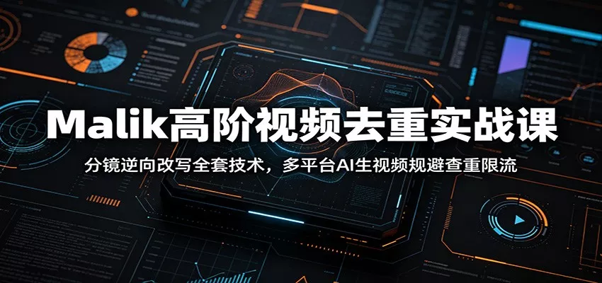 Malik高阶视频去重实战课：分镜逆向改写全套技术，多平台AI生视频规避查重限流客创社区-专注互联网轻资产资源整合与分享客创社区-专注互联网轻资产资源整合与分享