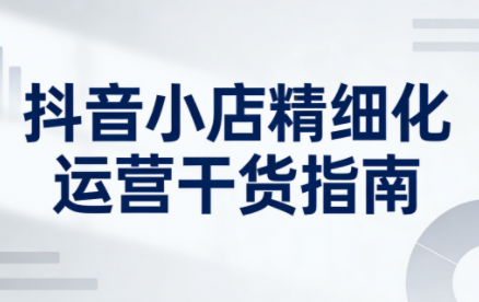 无缺·抖音店铺精细化运营干货指南新版(更新5月) 《鱼见海科技》-鱼见海资源网-免费PHP网站源码模板,插件软件网创AI智能体资源分享平台！