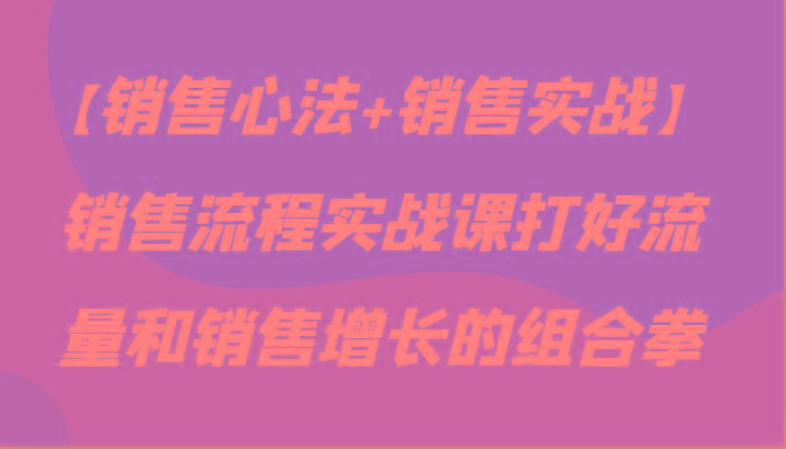 【销售心法+销售实战】销售流程实战课打好流量和销售增长的组合拳客创社 - 专注互联网轻资产创业及网络项目资源整合与分享客创社 - 专注互联网轻资产创业及网络项目资源整合与分享