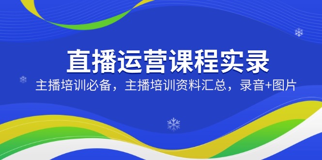 直播运营课程实录：主播培训必备，主播培训资料汇总，录音+图片客创社 - 专注互联网轻资产创业及网络项目资源整合与分享客创社 - 专注互联网轻资产创业及网络项目资源整合与分享