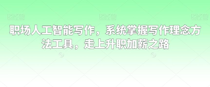 职场人工智能写作，系统掌握写作理念方法工具，走上升职加薪之路客创社 - 专注互联网轻资产创业及网络项目资源整合与分享客创社 - 专注互联网轻资产创业及网络项目资源整合与分享